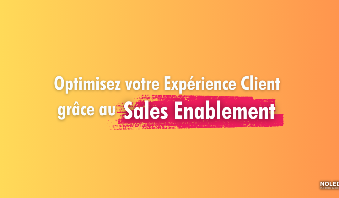 Optimisez votre Expérience Client grâce au Sales Enablement